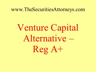 www.TheSecuritiesAttorneys.com
Venture Capital
Alternative –
Reg A+
 
