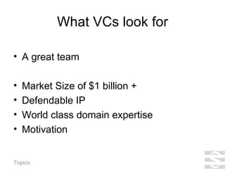 What VCs look for A great team Market Size of $1 billion + Defendable IP World class domain expertise Motivation 