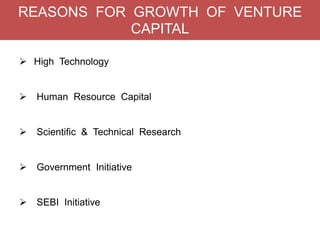 REASONS FOR GROWTH OF VENTURE
CAPITAL
 High Technology
 Human Resource Capital
 Scientific & Technical Research
 Government Initiative
 SEBI Initiative
 