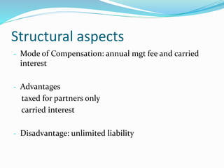 Structural aspects
- Mode of Compensation: annual mgt fee and carried
interest
- Advantages
taxed for partners only
carried interest
- Disadvantage: unlimited liability
 
