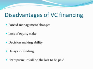 Disadvantages of VC financing
 Forced management changes
 Loss of equity stake
 Decision making ability
 Delays in funding
 Entrepreneur will be the last to be paid
 