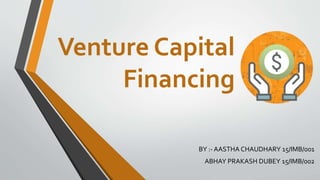 Venture Capital
Financing
BY :- AASTHA CHAUDHARY 15/IMB/001
ABHAY PRAKASH DUBEY 15/IMB/002
 