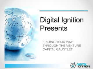 Digital Ignition
Presents
FINDING YOUR WAY
THROUGH THE VENTURE
CAPITAL GAUNTLET
 