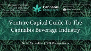 Venture Capital Guide To The
Cannabis Beverage Industry
Narbe Alexandrian | CEO, Canopy Rivers
 