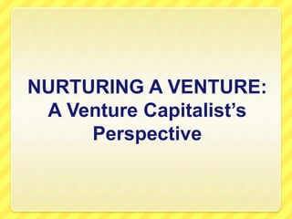 NURTURING A VENTURE:A Venture Capitalist’s Perspective 