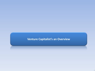 Venture Capitalist’s an Overview




                                   1
 