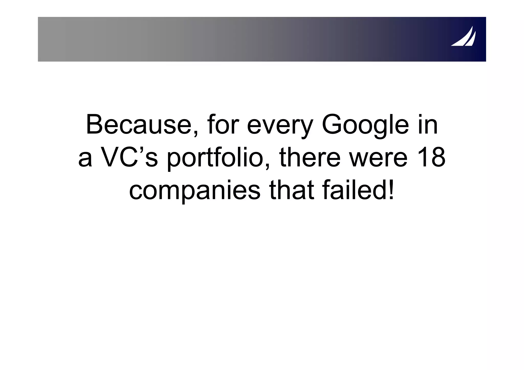 Because, for every Google in
a VC’s portfolio, there were 18
    companies that failed!
 