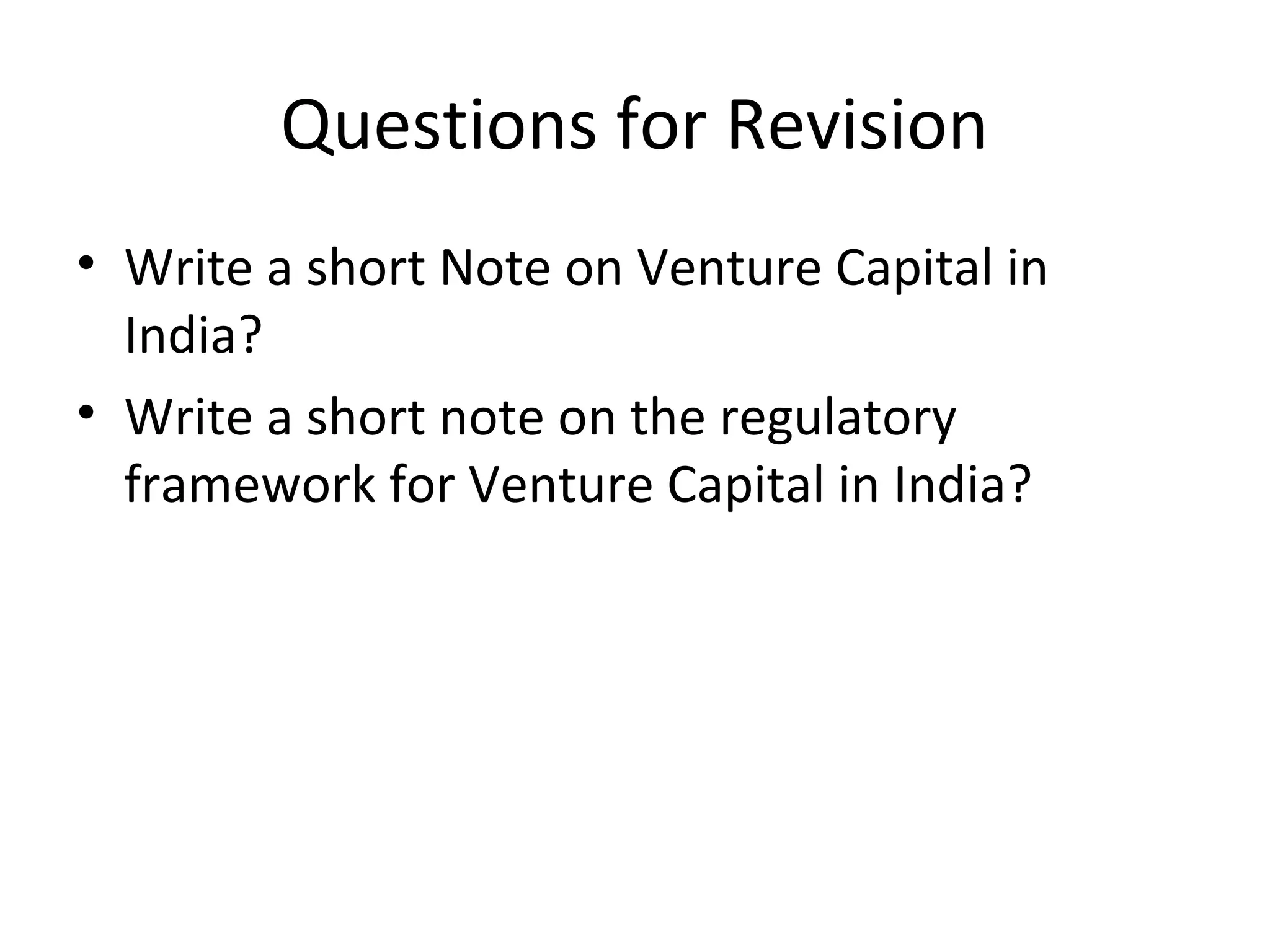 Questions for Revision
• Write a short Note on Venture Capital in
India?
• Write a short note on the regulatory
framework for Venture Capital in India?
 