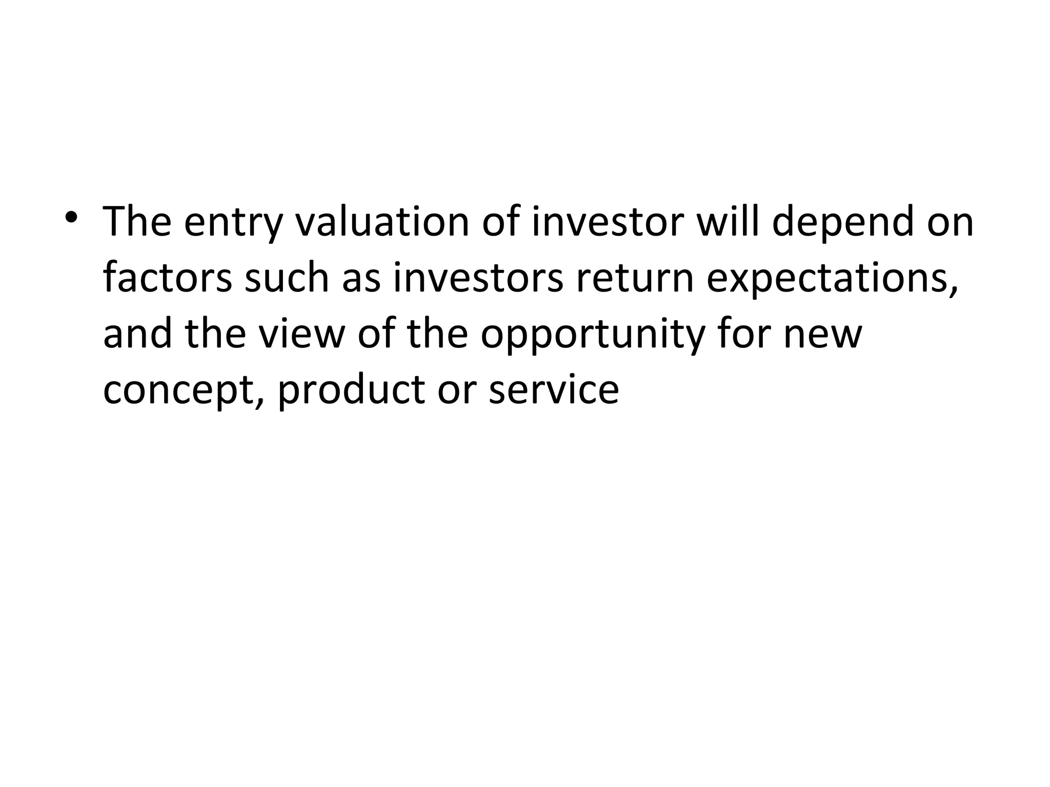 • The entry valuation of investor will depend on
factors such as investors return expectations,
and the view of the opportunity for new
concept, product or service
 