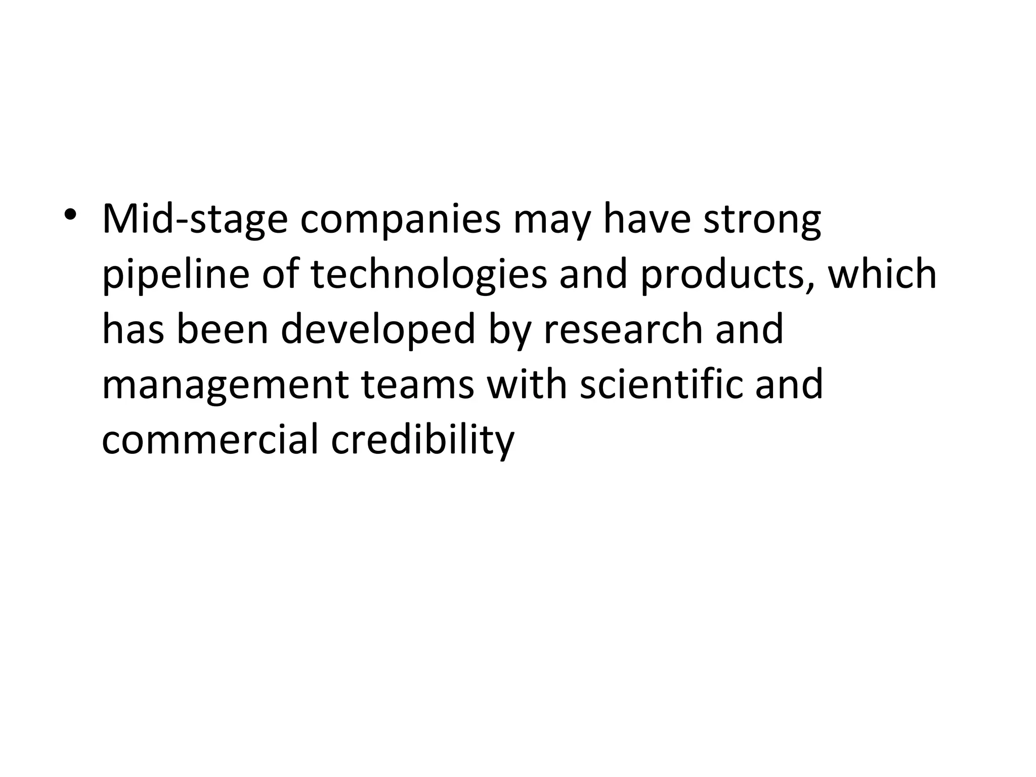 • Mid-stage companies may have strong
pipeline of technologies and products, which
has been developed by research and
management teams with scientific and
commercial credibility
 