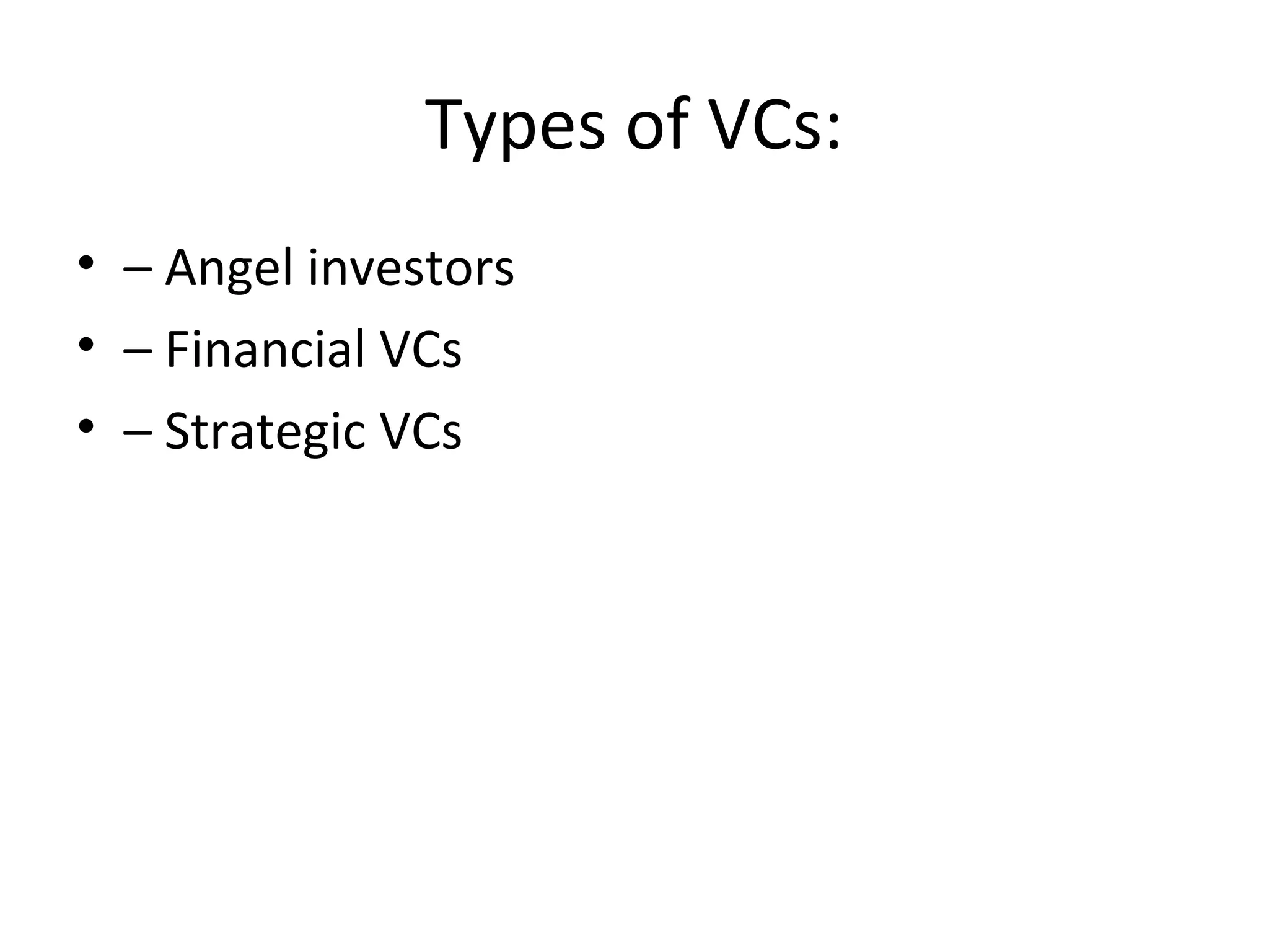 Types of VCs:
• – Angel investors
• – Financial VCs
• – Strategic VCs
 