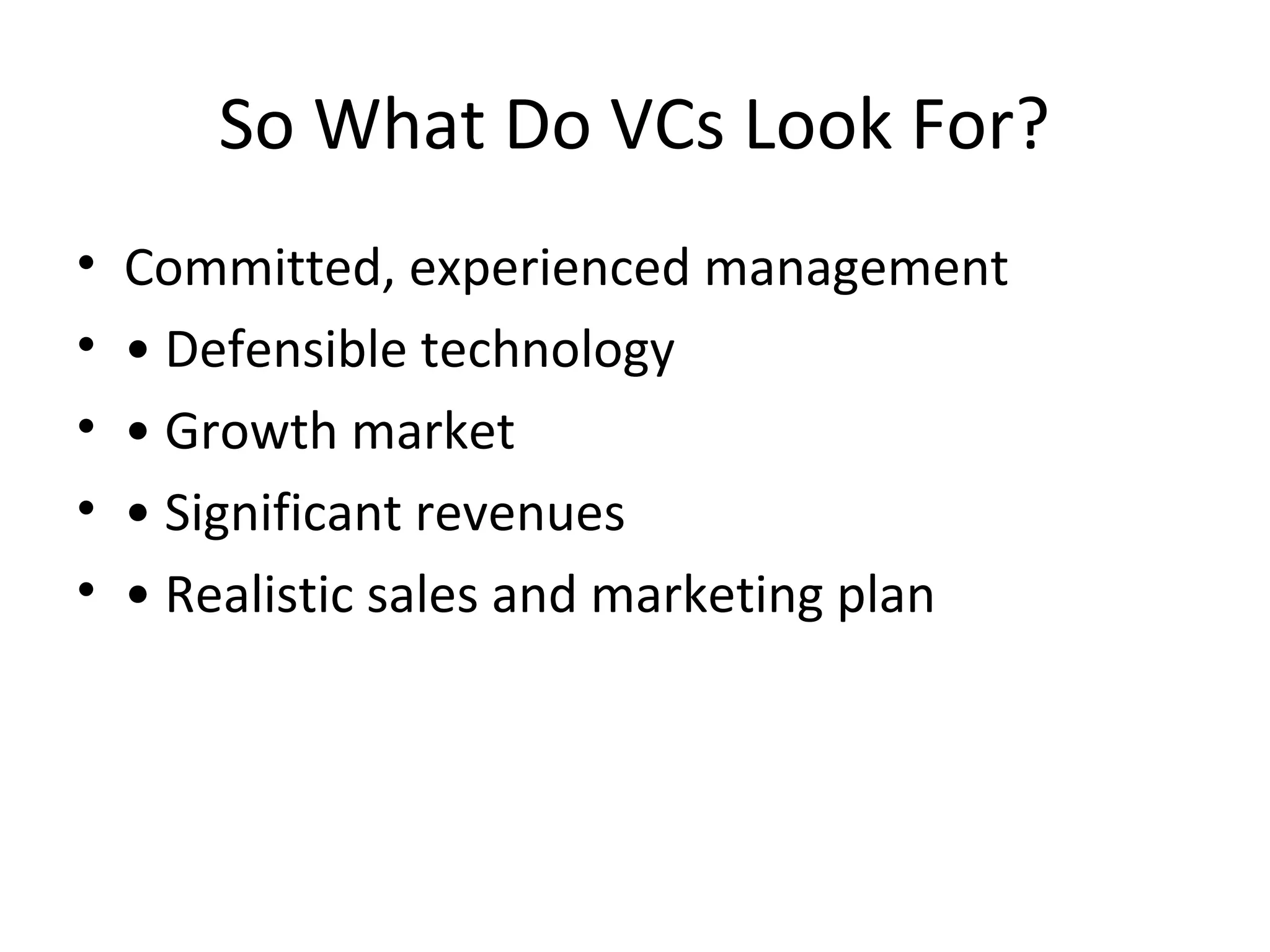 So What Do VCs Look For?
• Committed, experienced management
• • Defensible technology
• • Growth market
• • Significant revenues
• • Realistic sales and marketing plan
 