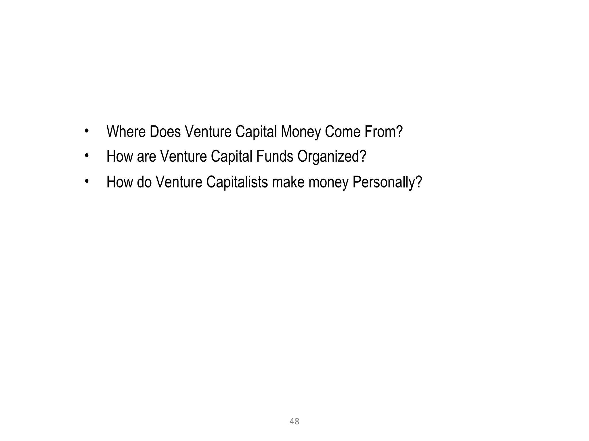 48
• Where Does Venture Capital Money Come From?
• How are Venture Capital Funds Organized?
• How do Venture Capitalists make money Personally?
 