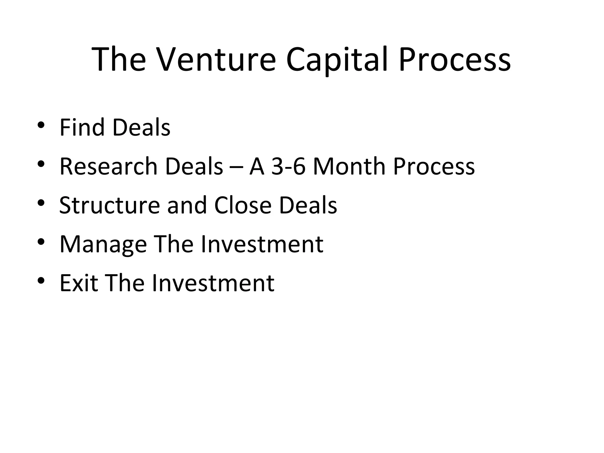 The Venture Capital Process
• Find Deals
• Research Deals – A 3-6 Month Process
• Structure and Close Deals
• Manage The Investment
• Exit The Investment
 