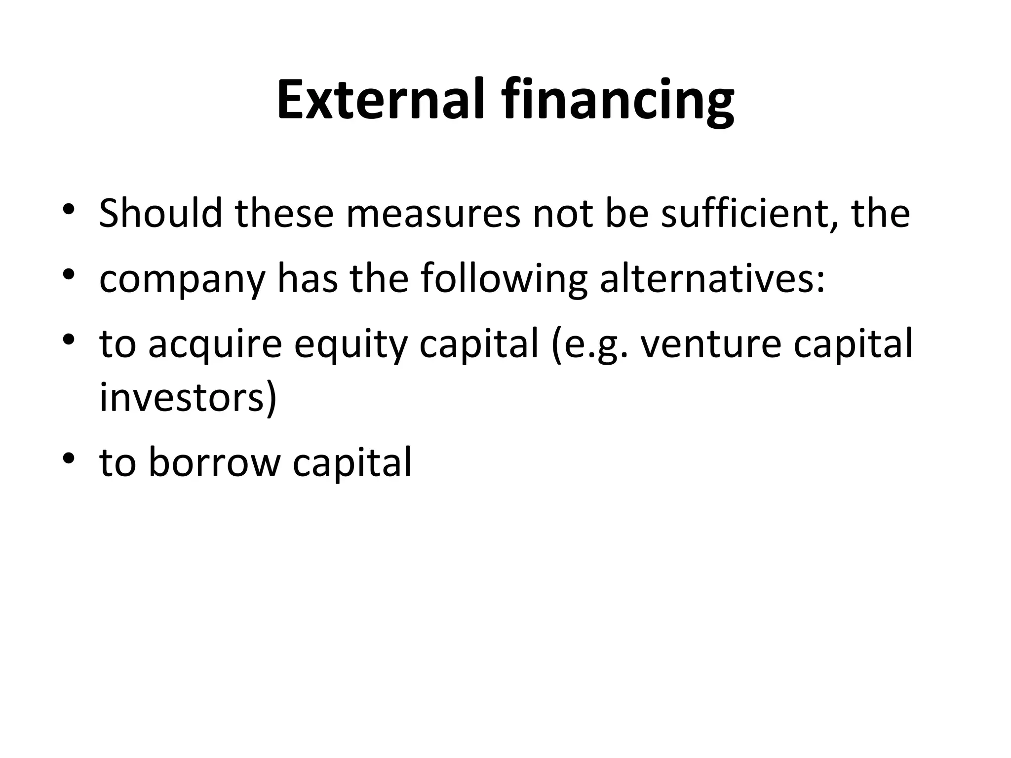 External financing
• Should these measures not be sufficient, the
• company has the following alternatives:
• to acquire equity capital (e.g. venture capital
investors)
• to borrow capital
 