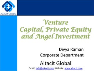 Venture Capital, Private Equity and Angel Investment Divya Raman Corporate Department Altacit Global Email: info@altacit.com Website: www.altacit.com 