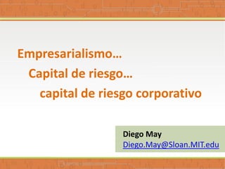 Empresarialismo…
 Capital de riesgo…
   capital de riesgo corporativo

                  Diego May
                  Diego.May@Sloan.MIT.edu
 