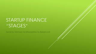 STARTUP FINANCE
“STAGES”
Seed to Venture to Mezzanine to Balanced
 