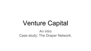 Venture Capital
An intro
Case study: The Draper Network.
 