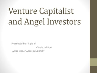 Venture Capitalist
and Angel Investors
Presented By:- Aqib ali
Owais siddiqui
JAMIA HAMDARD UNIVERSITY
 