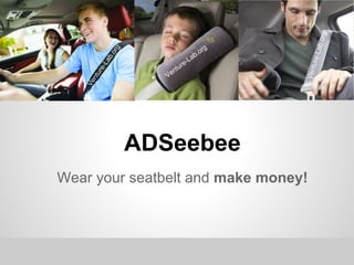 .org
                                                -Lab
                                          g




                 g
                                         r
                                     b.o




               .or
                                  La




             b




                                               ture
                                 -




          La
                           tu re




           -
        re
                          n




                                              Ven
                       Ve

    ntu
   Ve




                     ADSeebee
Wear your seatbelt and make money!
 