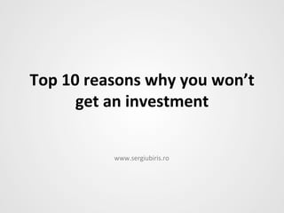Top	
  10	
  reasons	
  why	
  you	
  won’t	
  
         get	
  an	
  investment	
  


                 www.sergiubiris.ro	
  
 