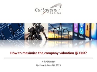 Nils Granath
Bucharest, May 28, 2013
How to maximize the company valuation @ Exit?
 