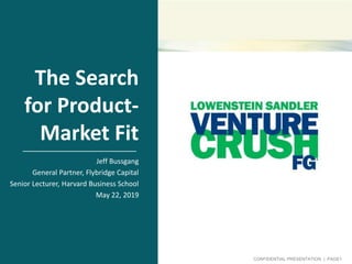 CONFIDENTIAL PRESENTATION | PAGE1
The Search
for Product-
Market Fit
Jeff Bussgang
General Partner, Flybridge Capital
Senior Lecturer, Harvard Business School
May 22, 2019
 