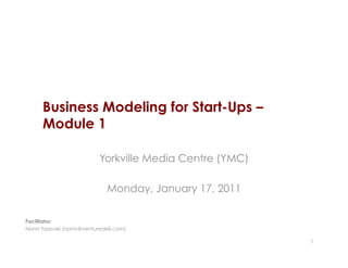 Business Modeling for Start-Ups –
      Module 1

                          Yorkville Media Centre (YMC)

                             Monday, January 17, 2011

Facilitator:
Norm Tasevski (norm@venturedeli.com)

                                                         1
 
