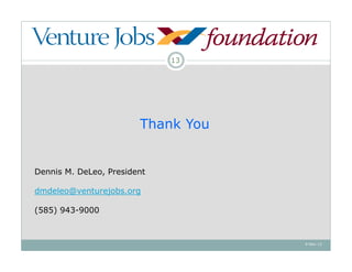 13




                        Thank You


Dennis M. DeLeo, President

dmdeleo@venturejobs.org

(585) 943-9000



                                    4-Nov-12
 