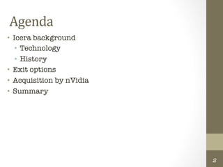 Agenda	
  
•  Icera background
    •  Technology
    •  History
•  Exit options
•  Acquisition by nVidia
•  Summary




                            2
 
