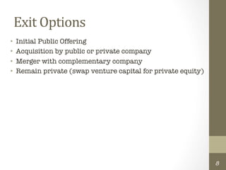 Exit	
  Options	
  
•    Initial Public Offering
•    Acquisition by public or private company
•    Merger with complementary company
•    Remain private (swap venture capital for private equity)




                                                                 8
 