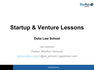 CONFIDENTIAL
Startup & Venture Lessons
Duke Law School
Jay Jamison
Partner, BlueRun Ventures
jjamison@brv.com | @jay_jamison | jayjamison.com
 