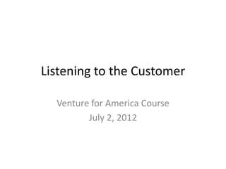 Listening to the Customer

  Venture for America Course
         July 2, 2012
 