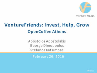 February	26,	2016
#hello
VentureFriends:	Invest,	Help,	Grow
OpenCoffee Athens
Apostolos Apostolakis
George	Dimopoulos
Stefanos Katsimpas
 