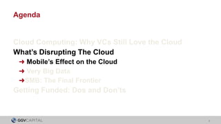 Agenda


Cloud Computing: Why VCs Still Love the Cloud
What’s Disrupting The Cloud
 ➜ Mobile’s Effect on the Cloud
 ➜ Very...