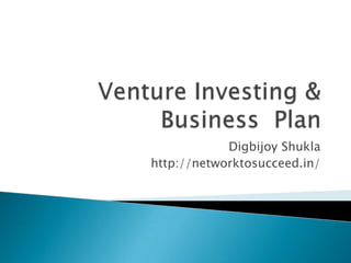Venture Investing & Business  Plan Digbijoy Shukla http://networktosucceed.in/ 