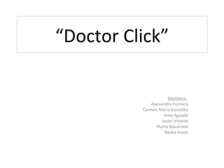 “Doctor Click”

                     Members:
             Alessandra Formica
          Carmen María González
                   Irma Aguado
                  Javier Vicente
                Marta Navarrete
                    Neska Husar
 