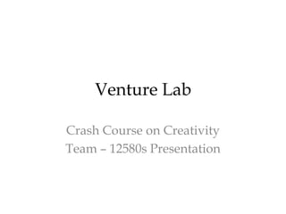 Venture Lab

Crash Course on Creativity
Team – 12580s Presentation
 