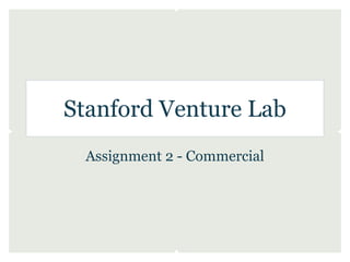 Stanford Venture Lab
 Assignment 2 - Commercial
 