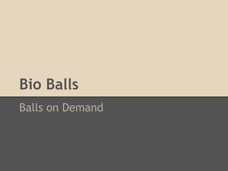 Bio Balls
Balls on Demand
 