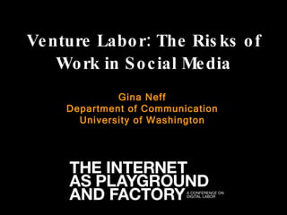 Venture Labor: The Risks of Work in Social Media Gina Neff Department of Communication University of Washington 