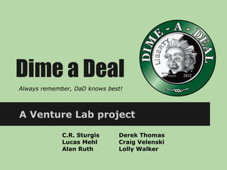 Dime a Deal
Always remember, DaD knows best!



A Venture Lab project

             C.R. Sturgis     Derek Thomas
             Lucas Mehl       Craig Velenski
             Alan Ruth        Lolly Walker
 