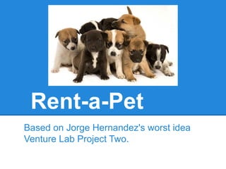 Rent-a-Pet
Based on Jorge Hernandez's worst idea
Venture Lab Project Two.
 