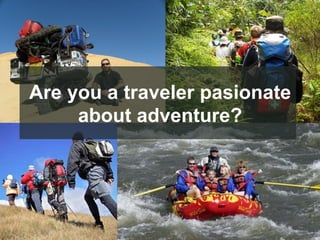 Are you a traveler pasionate
     about adventure?
 
