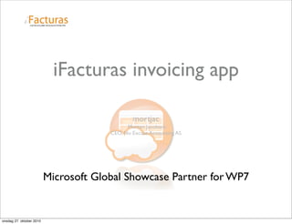 iFacturas invoicing app
mortjac
Morten Jacobsen
CEO, No Excuse Accounting AS
Microsoft Global Showcase Partner for WP7
onsdag 27. oktober 2010
 