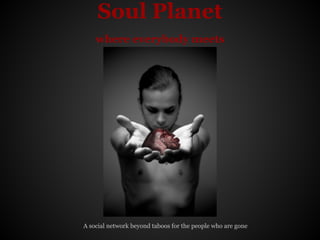Soul Planet
    where everybody meets




A social network beyond taboos for the people who are gone
 