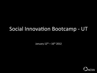 Social	
  Innova+on	
  Bootcamp	
  -­‐	
  UT	
  
                                 	
  

               January	
  12th	
  –	
  16th	
  2012	
  
 