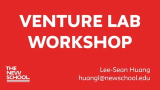 Venture Lab
Workshop
Lee-Sean Huang
huangl@newschool.edu
 