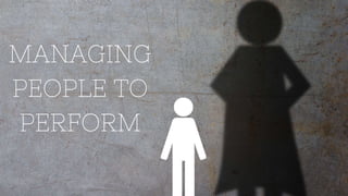 MANAGING
PEOPLE TO
PERFORM
 